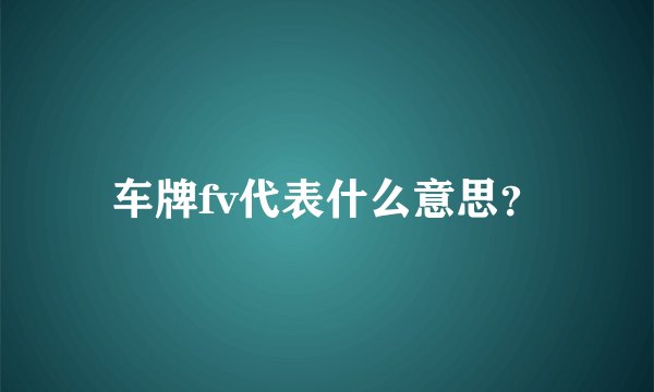 车牌fv代表什么意思？