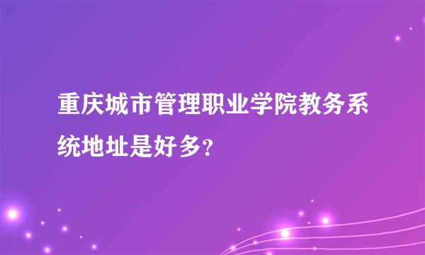 重庆城市管理职业学院教务系统地址是好多?