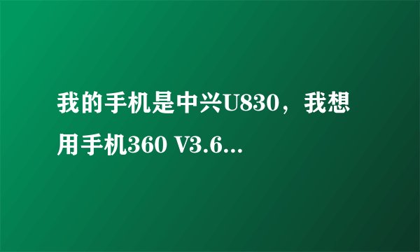 我的手机是中兴U830，我想用手机360 V3.6.0.1048 获取ROOT权限。问题如下!