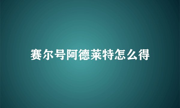 赛尔号阿德莱特怎么得