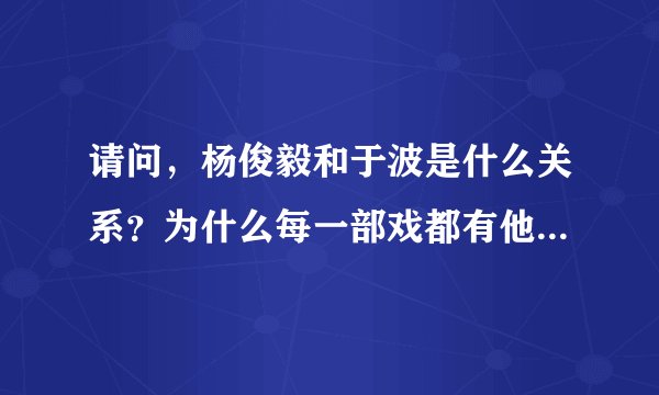 请问，杨俊毅和于波是什么关系？为什么每一部戏都有他们两个？