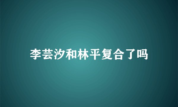 李芸汐和林平复合了吗