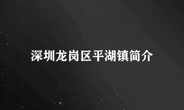 深圳龙岗区平湖镇简介