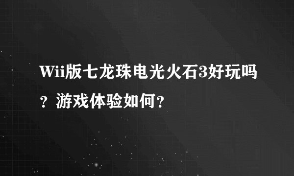 Wii版七龙珠电光火石3好玩吗？游戏体验如何？