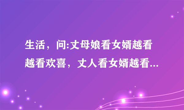 生活,问:丈母娘看女婿越看越看欢喜,丈人看女婿越看越有气?为什么?