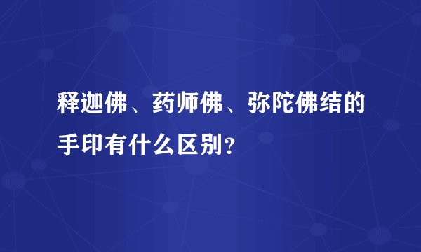 释迦佛、药师佛、弥陀佛结的手印有什么区别？