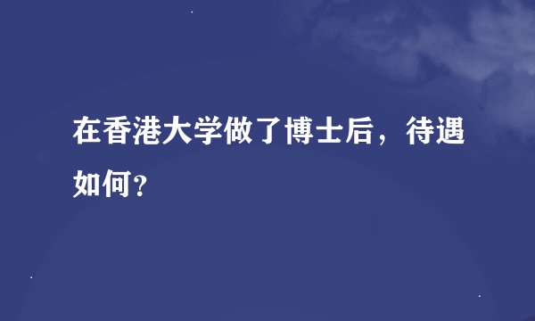 在香港大学做了博士后,待遇如何?