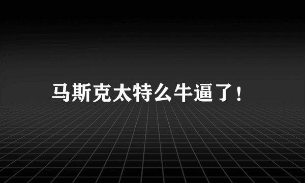 马斯克太特么牛逼了！