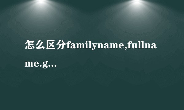 怎么区分familyname,fullname.givenname,firstname