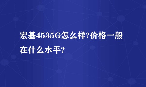 宏基4535G怎么样?价格一般在什么水平?