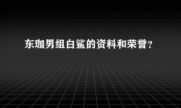 东珈男组白鲨的资料和荣誉？