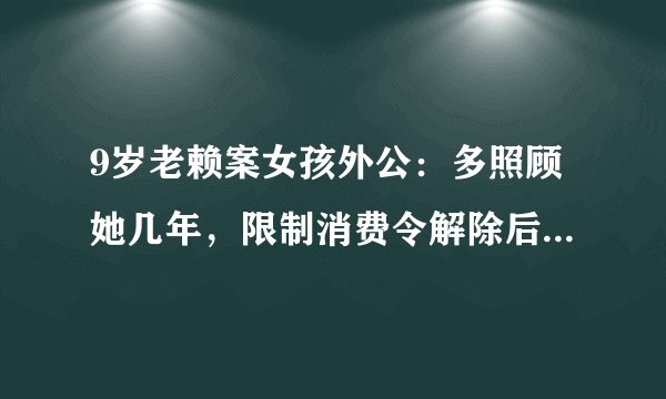 9岁老赖案女孩外公：多照顾她几年，限制消费令解除后心情复杂？