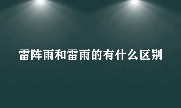 雷阵雨和雷雨的有什么区别