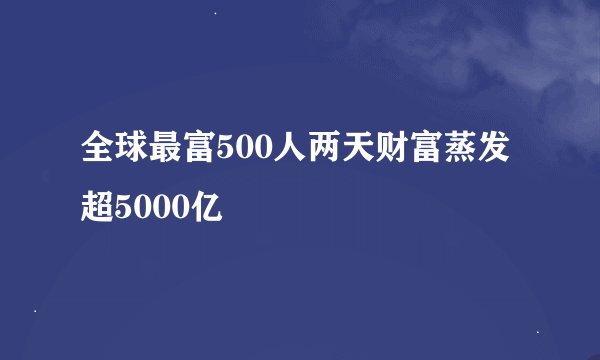 全球最富500人两天财富蒸发超5000亿
