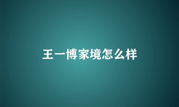 王一博家境怎么样
