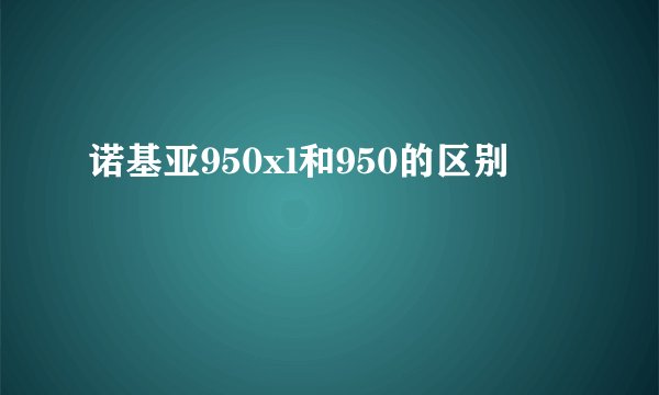 诺基亚950xl和950的区别