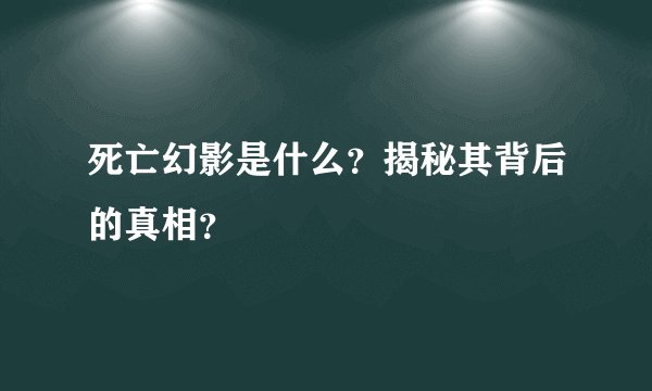 死亡幻影是什么？揭秘其背后的真相？
