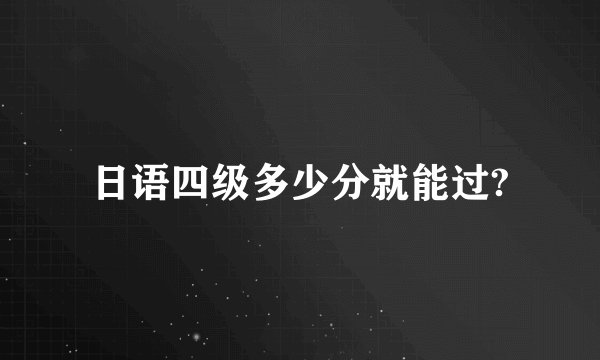 日语四级多少分就能过?