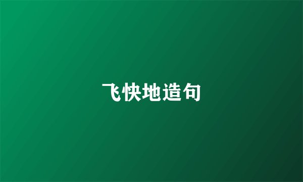 飞快地造句