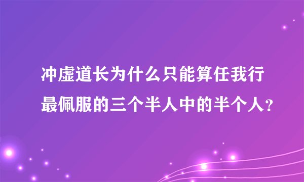 冲虚道长为什么只能算任我行最佩服的三个半人中的半个人？