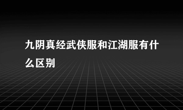 九阴真经武侠服和江湖服有什么区别