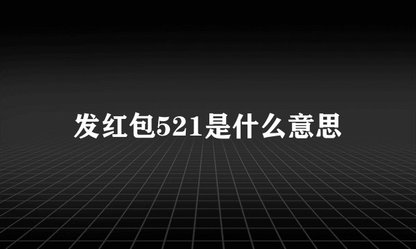 发红包521是什么意思