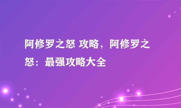 阿修罗之怒 攻略，阿修罗之怒：最强攻略大全