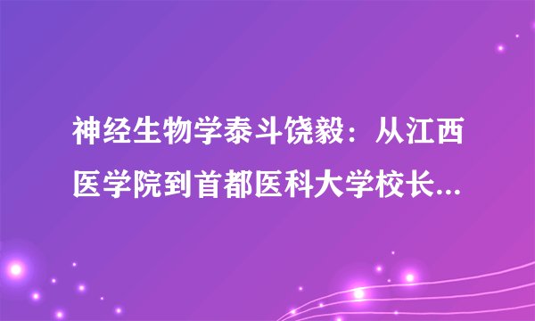 神经生物学泰斗饶毅：从江西医学院到首都医科大学校长的科学人生