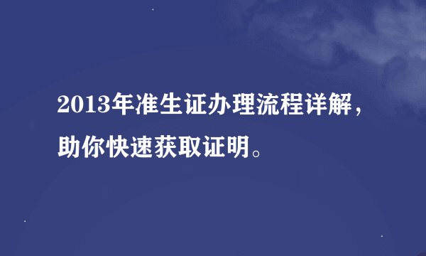 2013年准生证办理流程详解，助你快速获取证明。