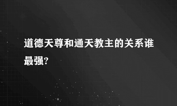 道德天尊和通天教主的关系谁最强?