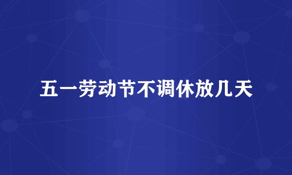 五一劳动节不调休放几天