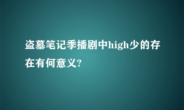 盗墓笔记季播剧中high少的存在有何意义?