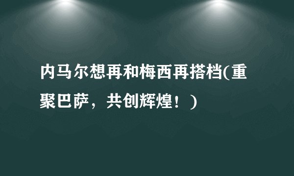 内马尔想再和梅西再搭档(重聚巴萨，共创辉煌！)