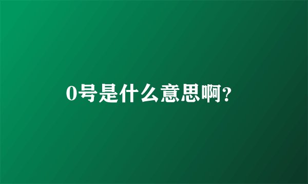 0号是什么意思啊？