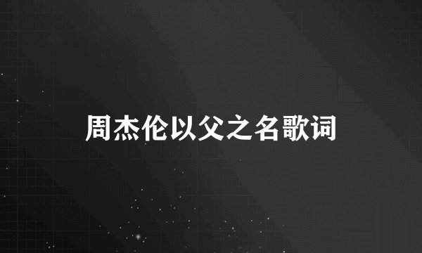 周杰伦以父之名歌词