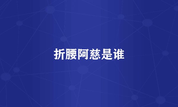 折腰阿慈是谁
