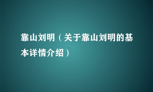 靠山刘明（关于靠山刘明的基本详情介绍）