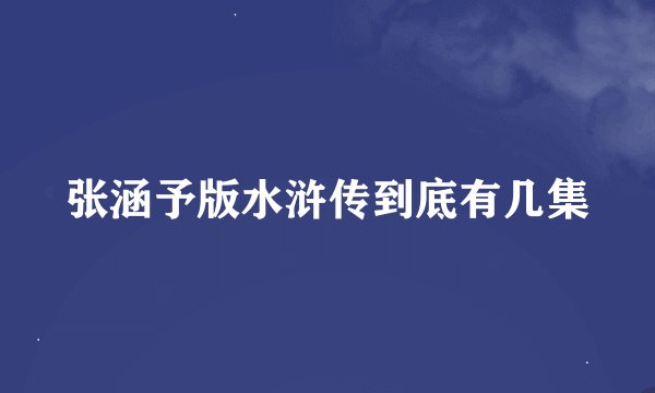 张涵予版水浒传到底有几集