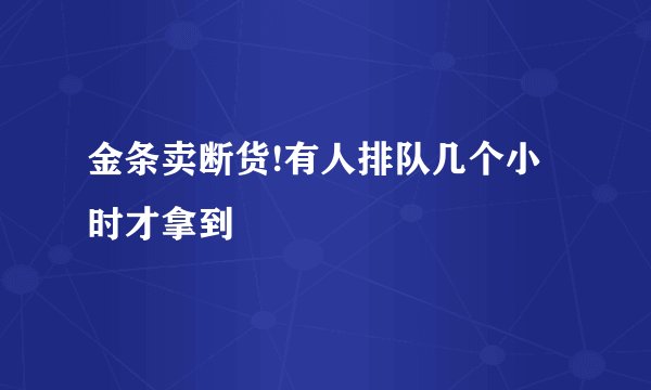 金条卖断货!有人排队几个小时才拿到