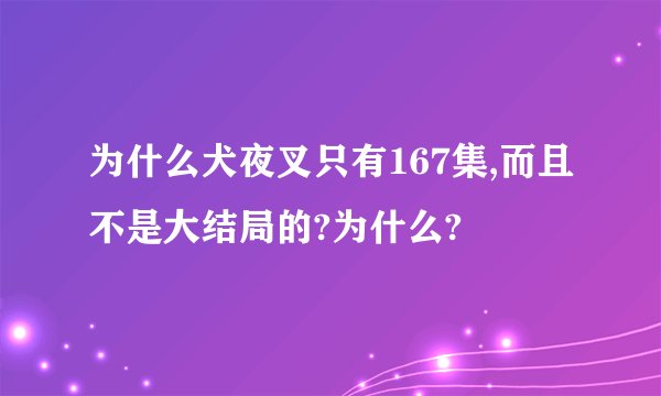 为什么犬夜叉只有167集,而且不是大结局的?为什么?