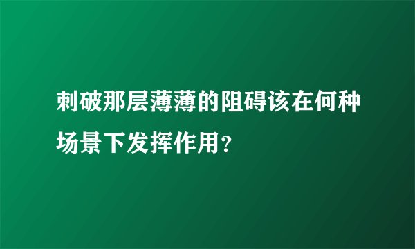 刺破那层薄薄的阻碍该在何种场景下发挥作用？
