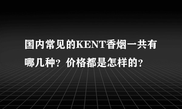 国内常见的KENT香烟一共有哪几种？价格都是怎样的？