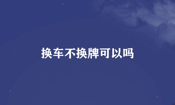 换车不换牌可以吗