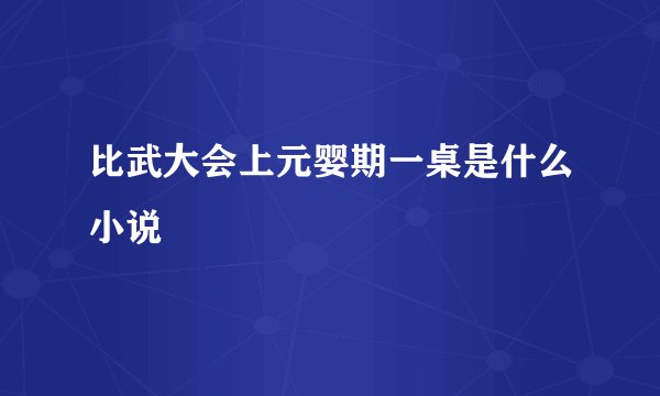 比武大会上元婴期一桌是什么小说