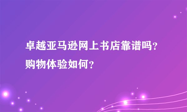 卓越亚马逊网上书店靠谱吗？购物体验如何？