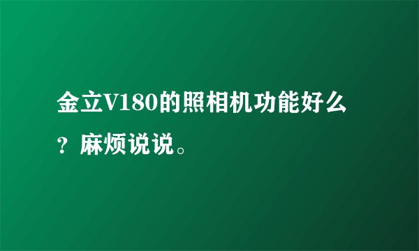 金立V180的照相机功能好么？麻烦说说。