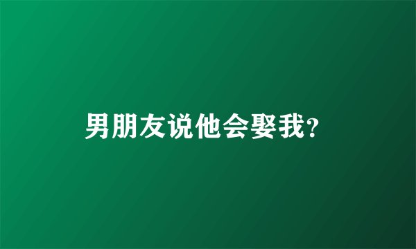 男朋友说他会娶我？
