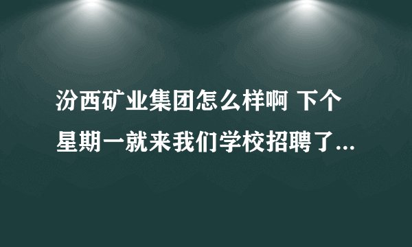 汾西矿业集团怎么样啊 下个星期一就来我们学校招聘了 希望正在那儿工作的大哥们给点中肯的意见？？