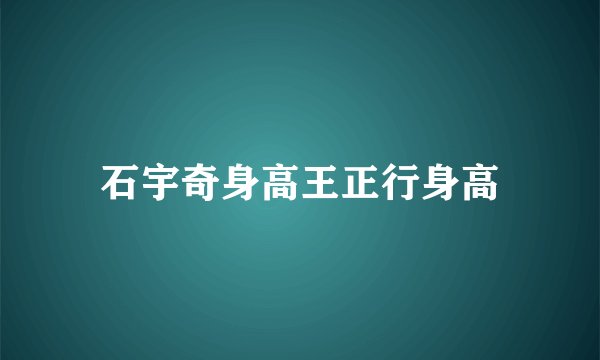 石宇奇身高王正行身高
