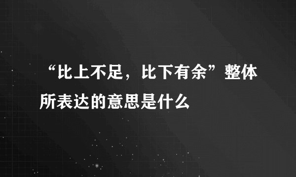 “比上不足，比下有余”整体所表达的意思是什么